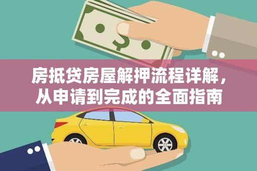 龙胜房抵贷房屋解押流程详解，从申请到完成的全面指南