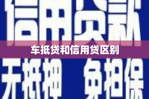 本溪车抵贷和信用贷区别