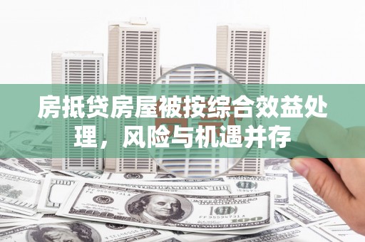 西市房抵贷房屋被按综合效益处理，风险与机遇并存