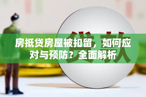 雄县房抵贷房屋被扣留，如何应对与预防？全面解析