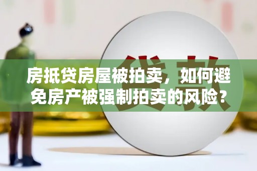 邵东房抵贷房屋被拍卖，如何避免房产被强制拍卖的风险？