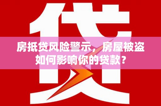 红桥房抵贷风险警示，房屋被盗如何影响你的贷款？
