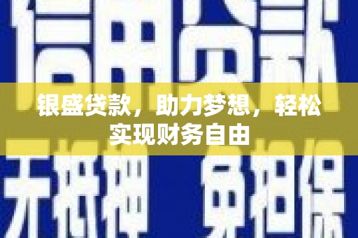 泰和银盛贷款，助力梦想，轻松实现财务自由