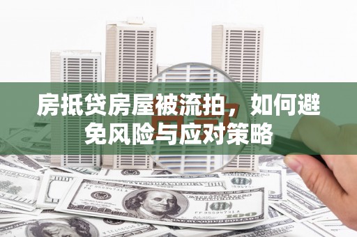 孟津房抵贷房屋被流拍，如何避免风险与应对策略