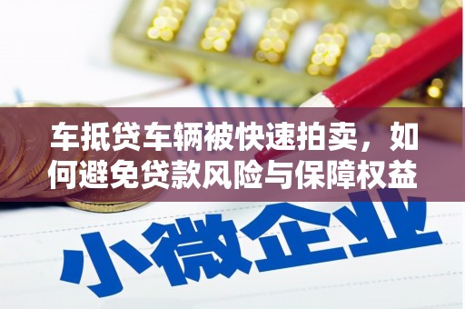 南漳车抵贷车辆被快速拍卖，如何避免贷款风险与保障权益？