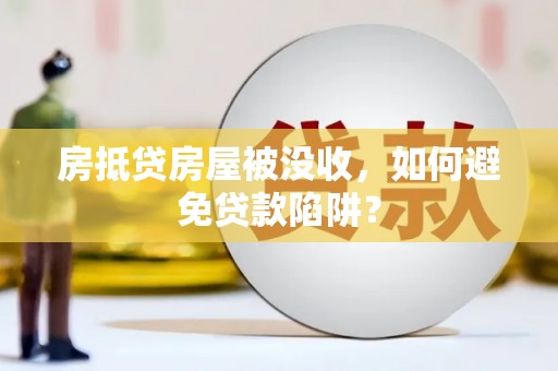 黄石港房抵贷房屋被没收，如何避免贷款陷阱？