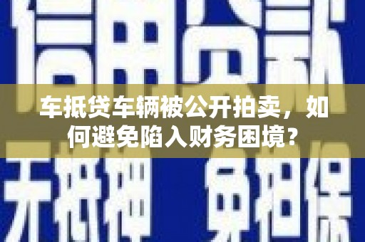 当阳车抵贷车辆被公开拍卖，如何避免陷入财务困境？