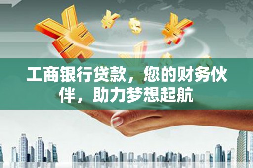 且末工商银行贷款，您的财务伙伴，助力梦想起航