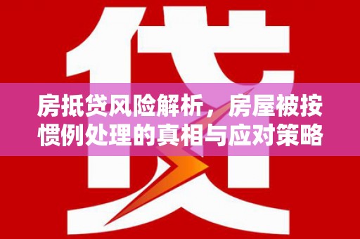 川汇房抵贷风险解析，房屋被按惯例处理的真相与应对策略