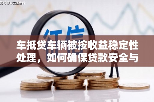 盱眙车抵贷车辆被按收益稳定性处理，如何确保贷款安全与收益？