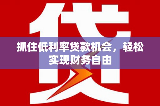 山西抓住低利率贷款机会，轻松实现财务自由