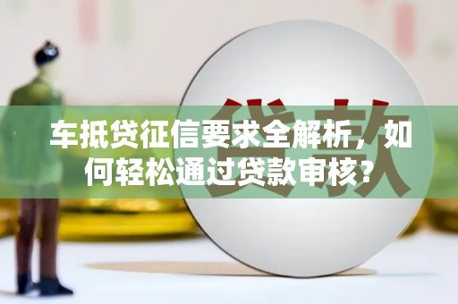 五华车抵贷征信要求全解析，如何轻松通过贷款审核？