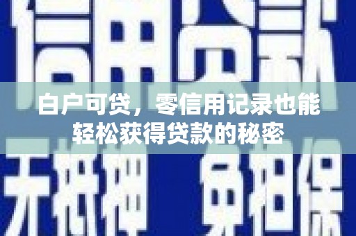 峡江白户可贷，零信用记录也能轻松获得贷款的秘密