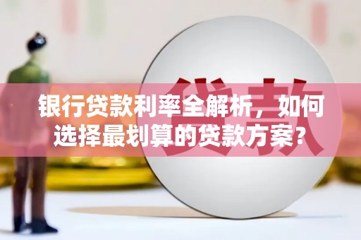 霍尔果斯银行贷款利率全解析，如何选择最划算的贷款方案？
