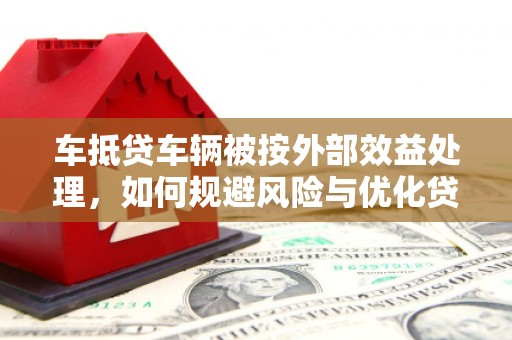 东明车抵贷车辆被按外部效益处理，如何规避风险与优化贷款策略